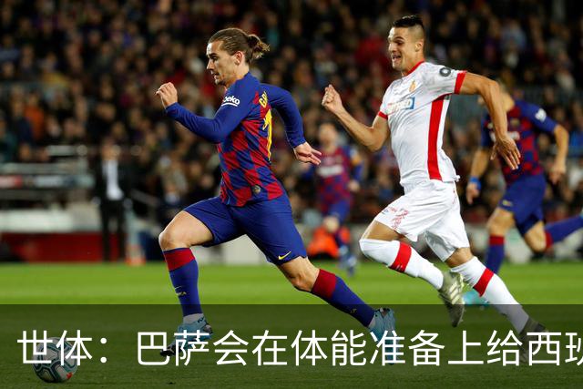 世体：巴萨会在体能准备上给西班牙国脚特别关照，尤其是库巴西