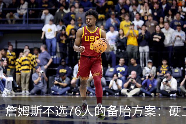 詹姆斯不选76人的备胎方案：硬工资帽下只剩底薪，八大自由人谁能补位？