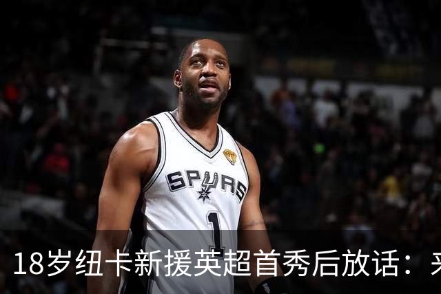 18岁纽卡新援英超首秀后放话：来这里就是为立刻上场，不为学习