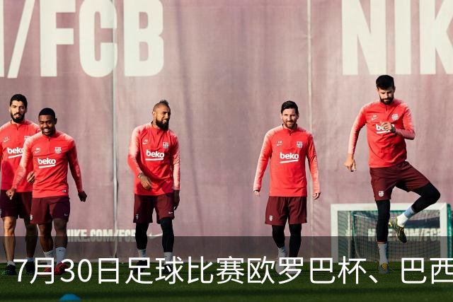 7月30日足球比赛欧罗巴杯、巴西甲赛事分析、比赛预测