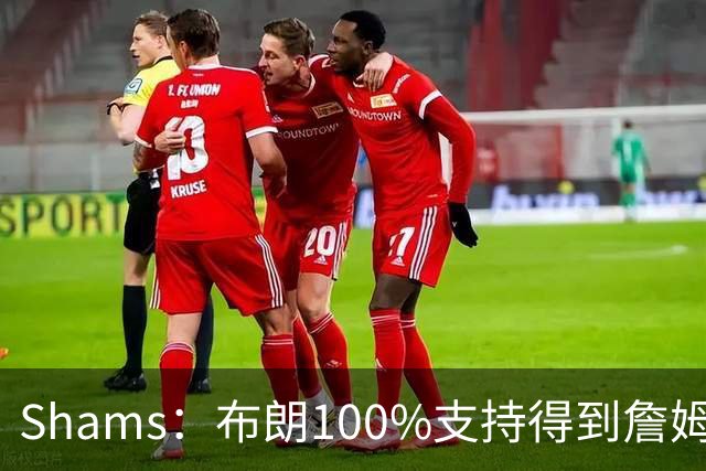 Shams：布朗100%支持得到詹姆斯 他告诉里奇·保罗想搭档詹姆斯